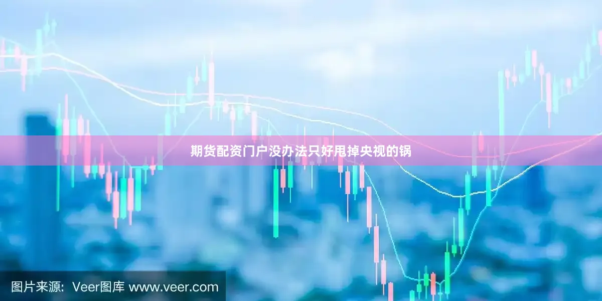 期货配资门户没办法只好甩掉央视的锅