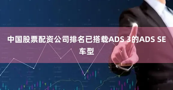 中国股票配资公司排名已搭载ADS 3的ADS SE车型