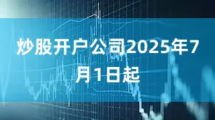 炒股开户公司2025年7月1日起
