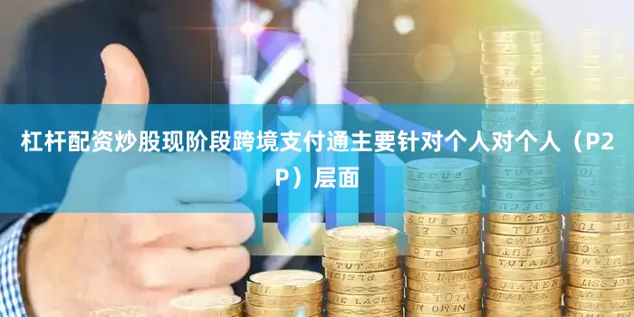 杠杆配资炒股现阶段跨境支付通主要针对个人对个人（P2P）层面