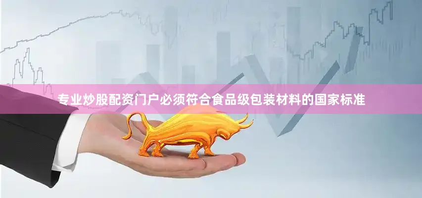 专业炒股配资门户必须符合食品级包装材料的国家标准