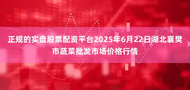 正规的实盘股票配资平台2025年6月22日湖北襄樊市蔬菜批发市场价格行情