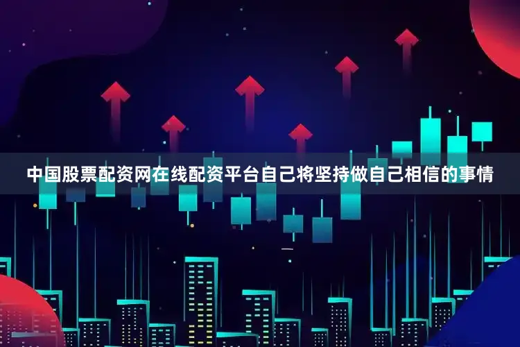 中国股票配资网在线配资平台自己将坚持做自己相信的事情