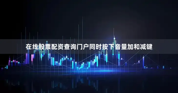 在线股票配资查询门户同时按下音量加和减键