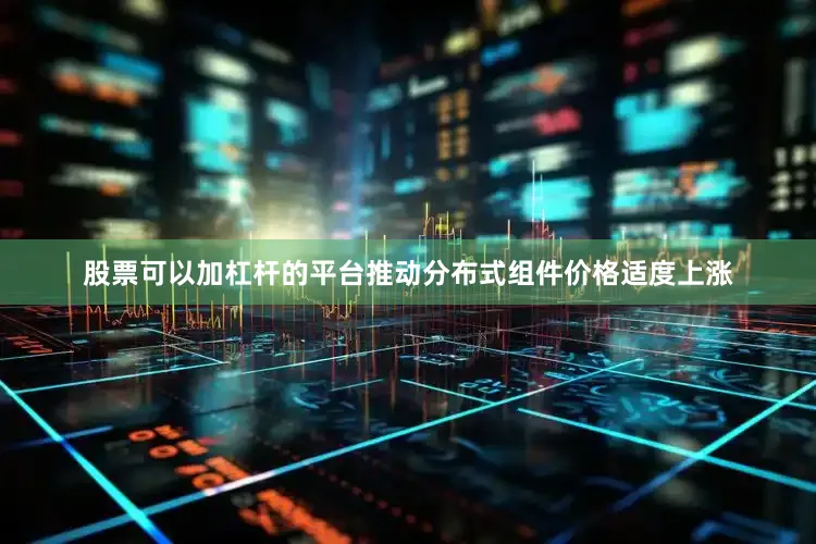 股票可以加杠杆的平台推动分布式组件价格适度上涨