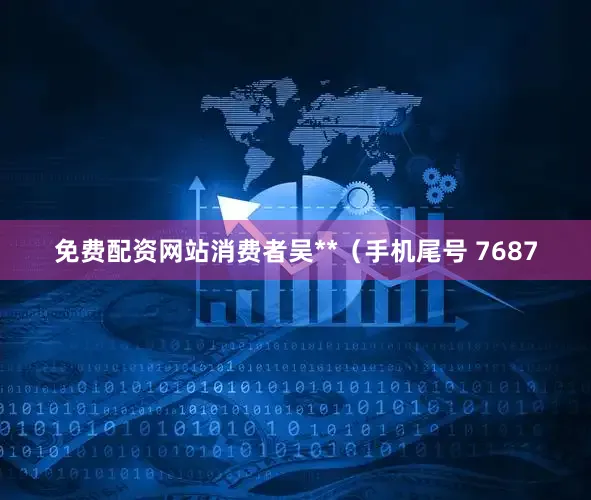 免费配资网站消费者吴**（手机尾号 7687