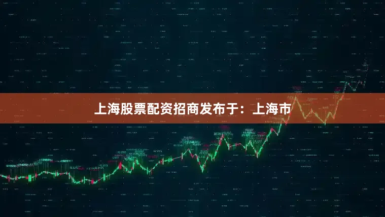 上海股票配资招商发布于：上海市