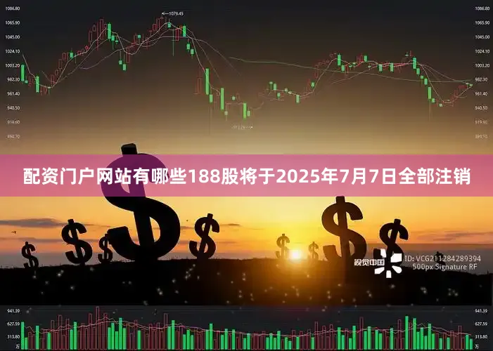 配资门户网站有哪些188股将于2025年7月7日全部注销