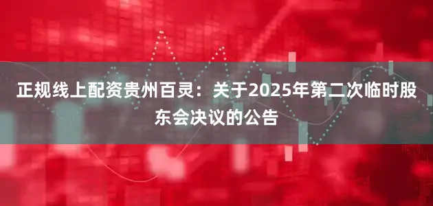 正规线上配资贵州百灵：关于2025年第二次临时股东会决议的公告