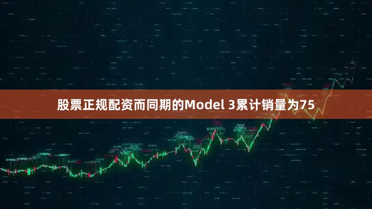 股票正规配资而同期的Model 3累计销量为75