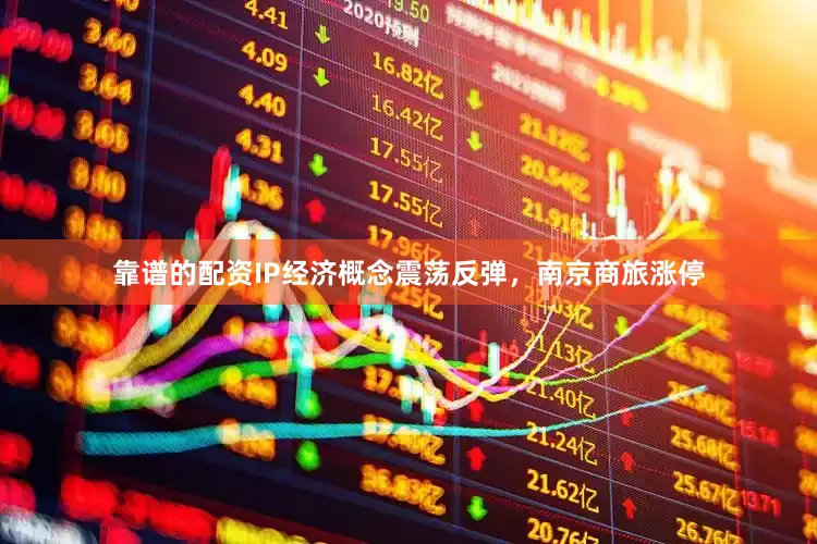 靠谱的配资IP经济概念震荡反弹，南京商旅涨停