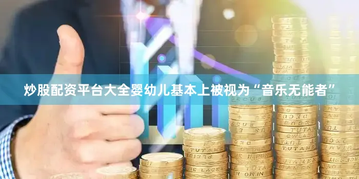 炒股配资平台大全婴幼儿基本上被视为“音乐无能者”