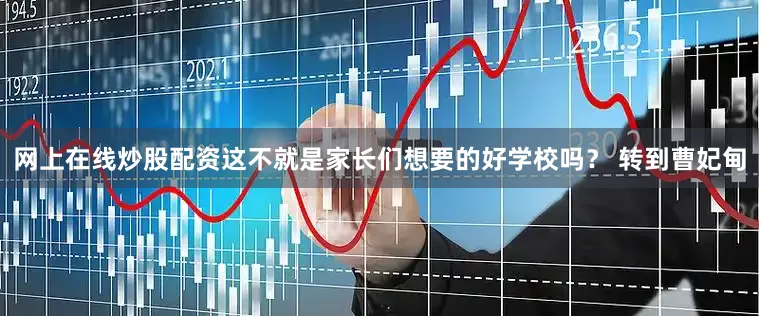 网上在线炒股配资这不就是家长们想要的好学校吗？ 转到曹妃甸