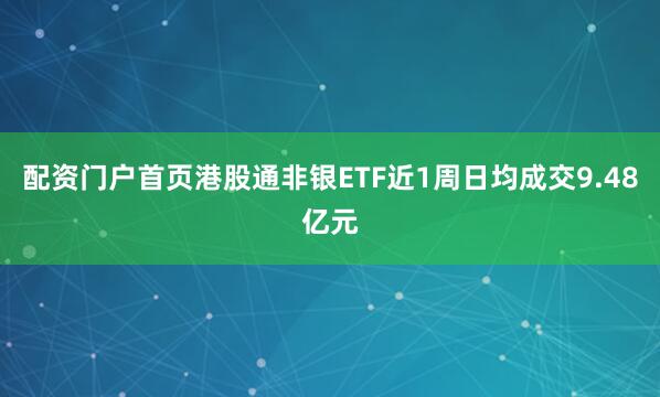 配资门户首页港股通非银ETF近1周日均成交9.48亿元
