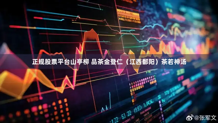 正规股票平台山亭柳 品茶金登仁（江西鄱阳）茶若神汤