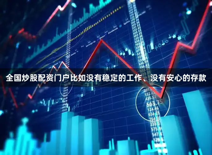 全国炒股配资门户比如没有稳定的工作、没有安心的存款
