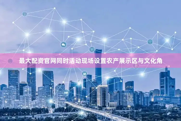 最大配资官网同时活动现场设置农产展示区与文化角