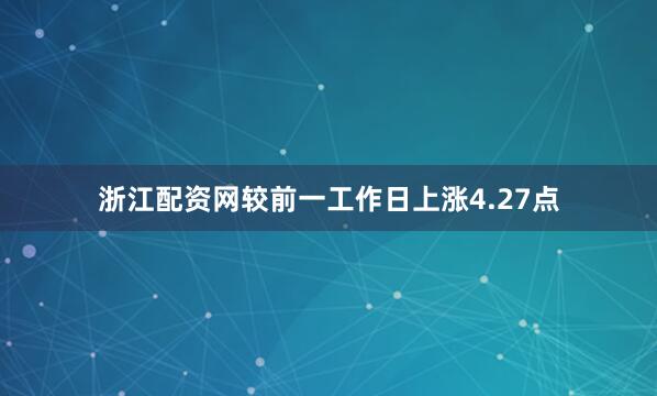 浙江配资网较前一工作日上涨4.27点