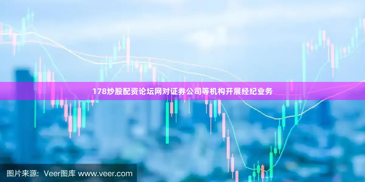178炒股配资论坛网对证券公司等机构开展经纪业务