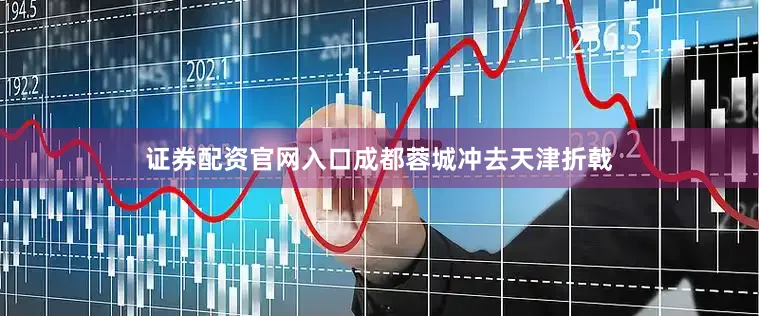 证券配资官网入口成都蓉城冲去天津折戟