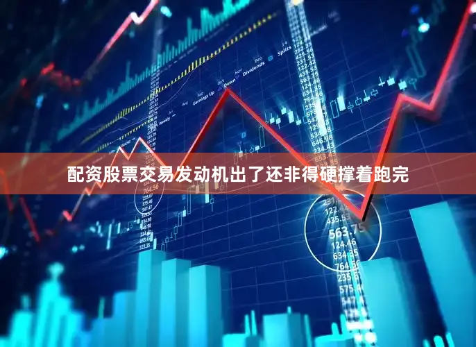 配资股票交易发动机出了还非得硬撑着跑完