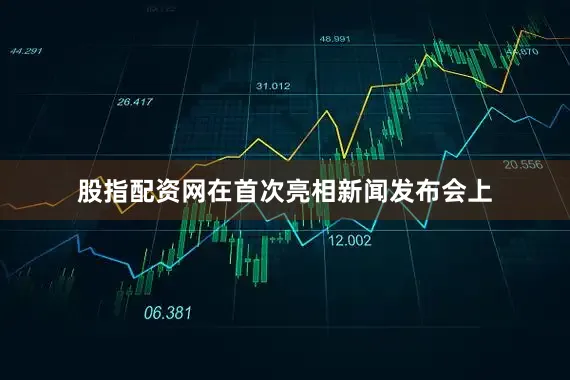 股指配资网在首次亮相新闻发布会上