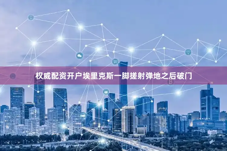 权威配资开户埃里克斯一脚搓射弹地之后破门
