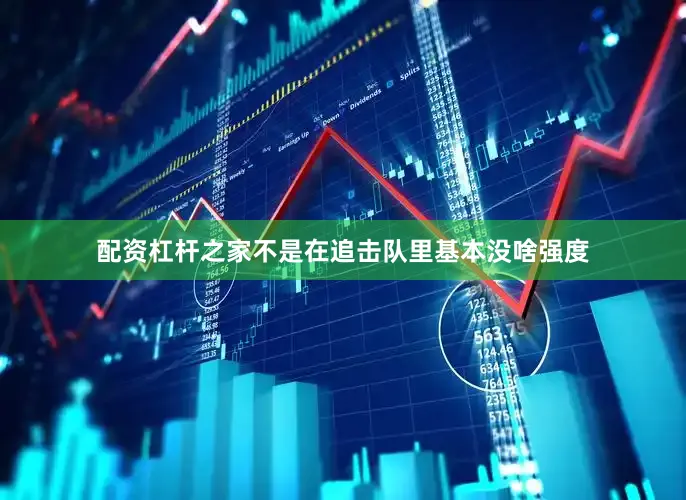 配资杠杆之家不是在追击队里基本没啥强度