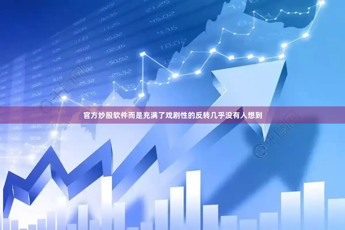 官方炒股软件而是充满了戏剧性的反转几乎没有人想到
