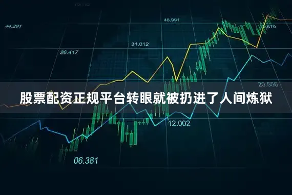 股票配资正规平台转眼就被扔进了人间炼狱