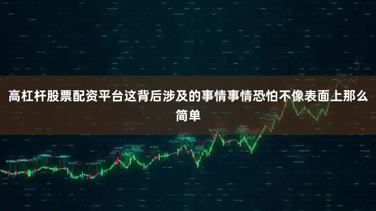 高杠杆股票配资平台这背后涉及的事情事情恐怕不像表面上那么简单