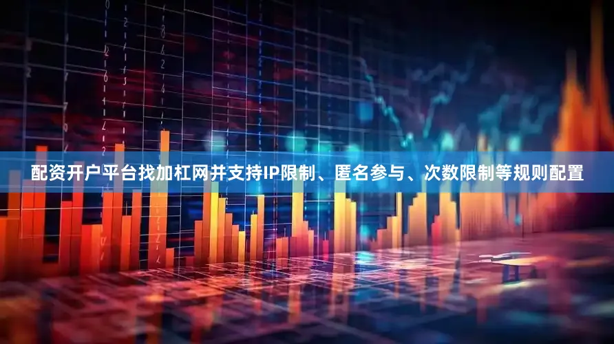 配资开户平台找加杠网并支持IP限制、匿名参与、次数限制等规则配置