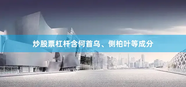 炒股票杠杆含何首乌、侧柏叶等成分