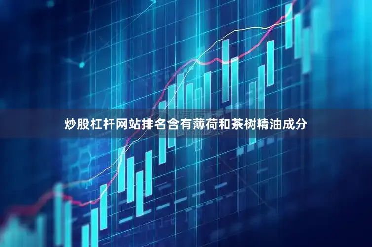 炒股杠杆网站排名含有薄荷和茶树精油成分