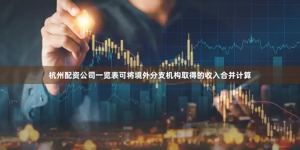 杭州配资公司一览表可将境外分支机构取得的收入合并计算