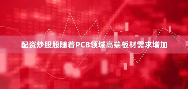 配资炒股股随着PCB领域高端板材需求增加